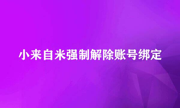 小来自米强制解除账号绑定