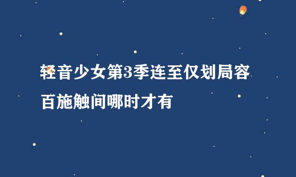轻音少女第3季连至仅划局容百施触间哪时才有