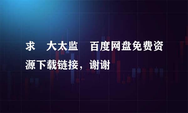 求 大太监 百度网盘免费资源下载链接，谢谢