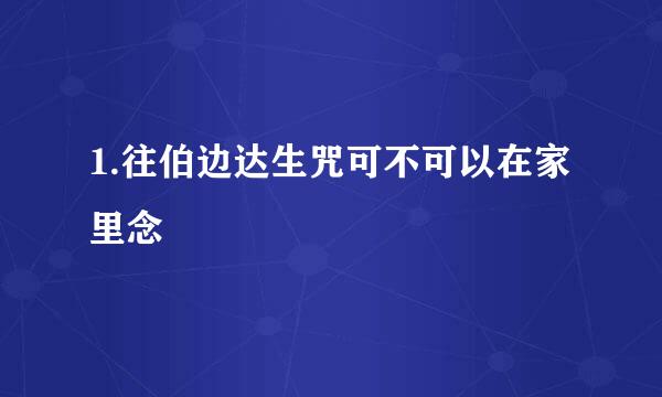 1.往伯边达生咒可不可以在家里念