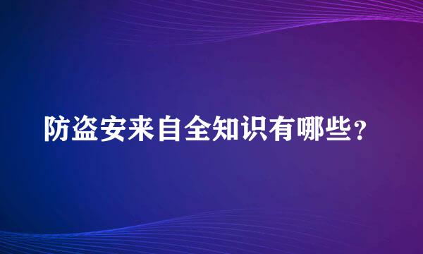 防盗安来自全知识有哪些？