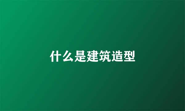 什么是建筑造型