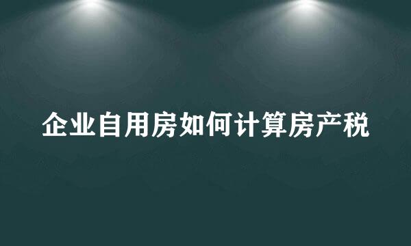 企业自用房如何计算房产税