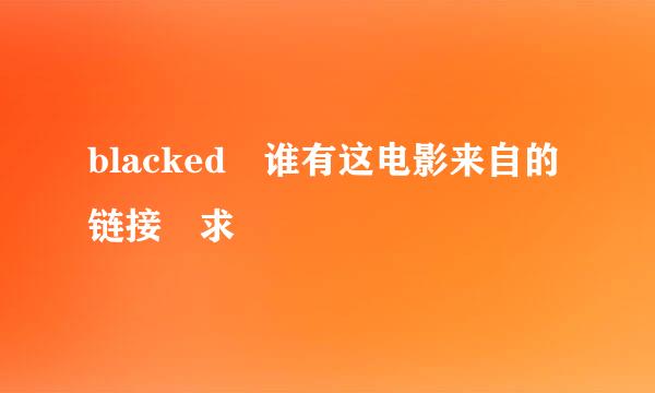 blacked 谁有这电影来自的链接 求