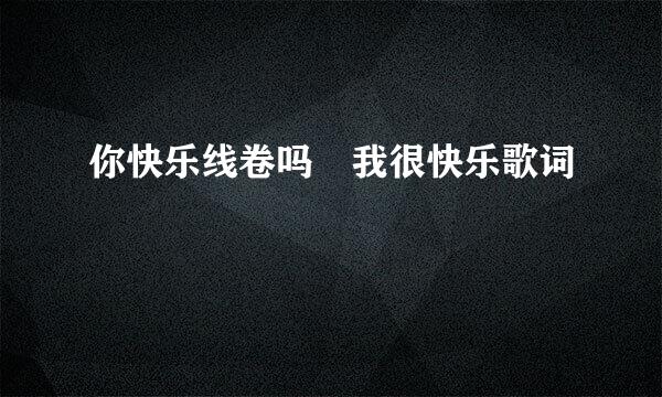 你快乐线卷吗 我很快乐歌词