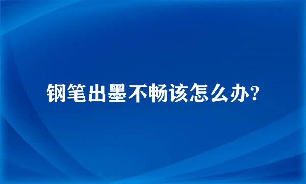 钢笔出墨不畅该怎么办?