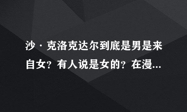 沙·克洛克达尔到底是男是来自女？有人说是女的？在漫画几集里呀？？
