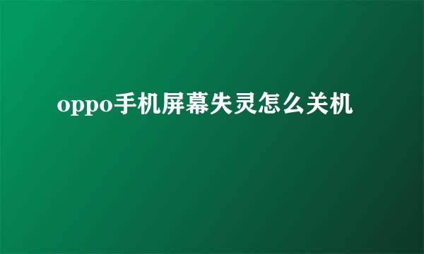 oppo手机屏幕失灵怎么关机