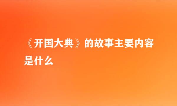 《开国大典》的故事主要内容是什么