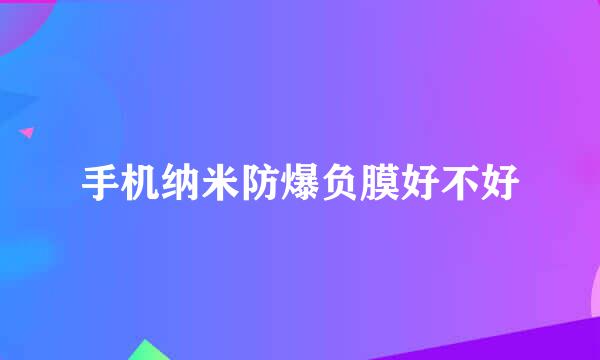 手机纳米防爆负膜好不好