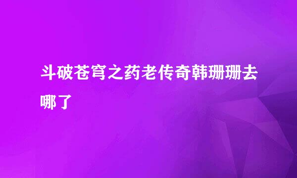 斗破苍穹之药老传奇韩珊珊去哪了