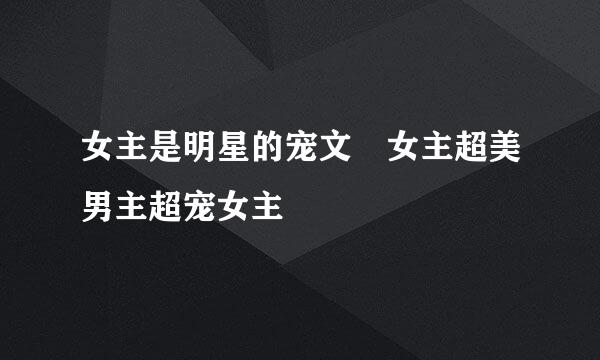 女主是明星的宠文 女主超美男主超宠女主