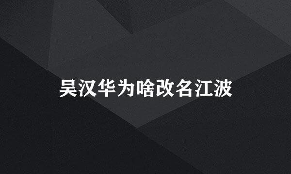 吴汉华为啥改名江波