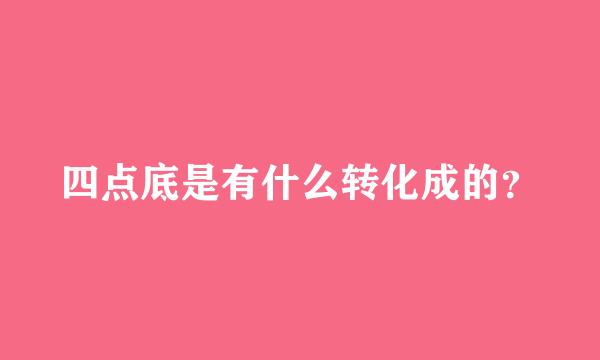四点底是有什么转化成的？