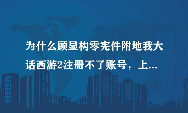为什么顾显构零宪件附地我大话西游2注册不了账号，上面就显示注册网易邮箱，不知道为什么，希来自望知道朋友帮看看是怎么回事，谢谢
