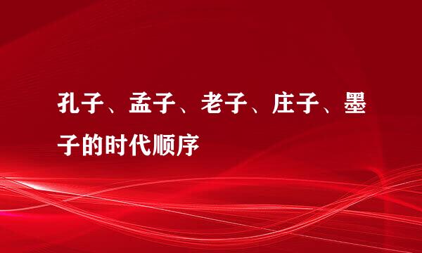 孔子、孟子、老子、庄子、墨子的时代顺序