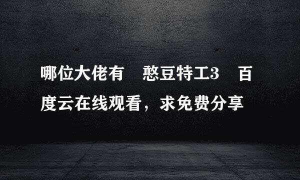 哪位大佬有 憨豆特工3 百度云在线观看，求免费分享