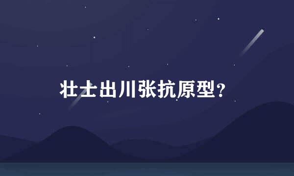 壮士出川张抗原型？