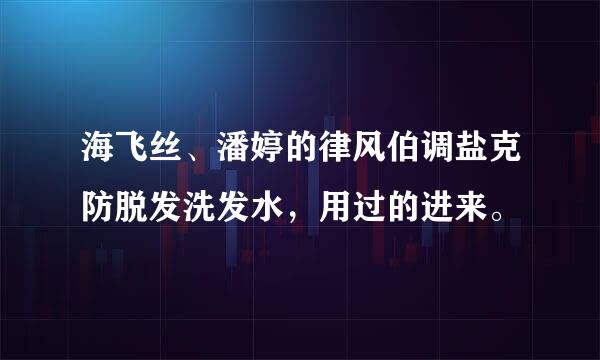 海飞丝、潘婷的律风伯调盐克防脱发洗发水，用过的进来。
