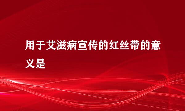 用于艾滋病宣传的红丝带的意义是