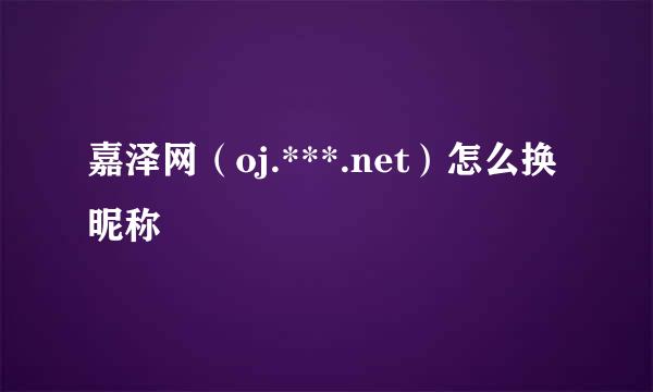 嘉泽网（oj.***.net）怎么换昵称