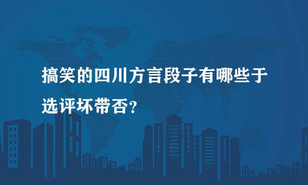 搞笑的四川方言段子有哪些于选评坏带否？