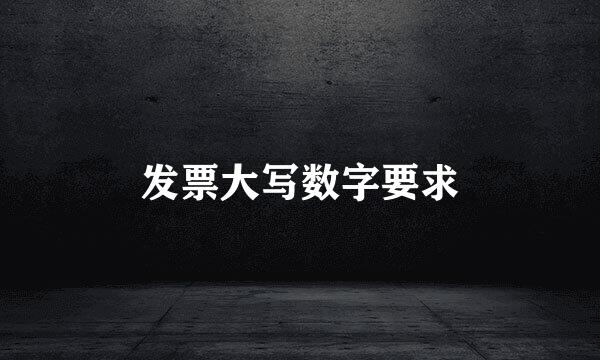 发票大写数字要求