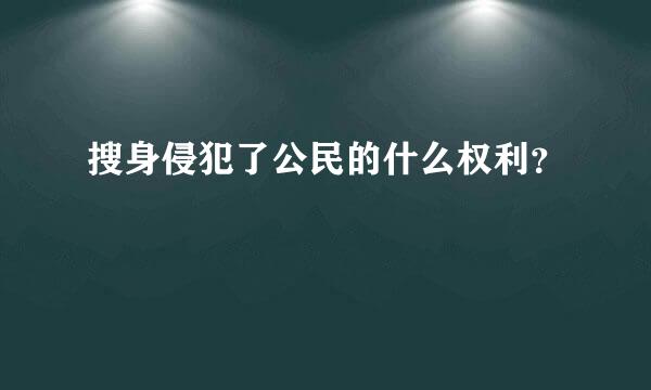 搜身侵犯了公民的什么权利？