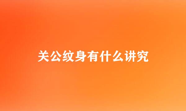 关公纹身有什么讲究