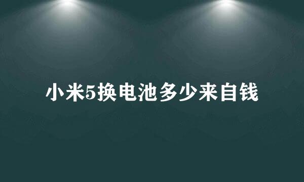 小米5换电池多少来自钱