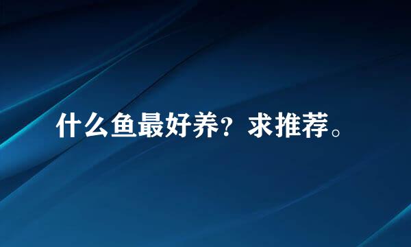 什么鱼最好养？求推荐。
