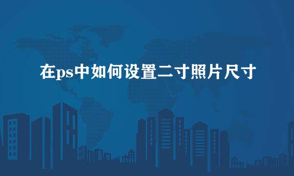 在ps中如何设置二寸照片尺寸