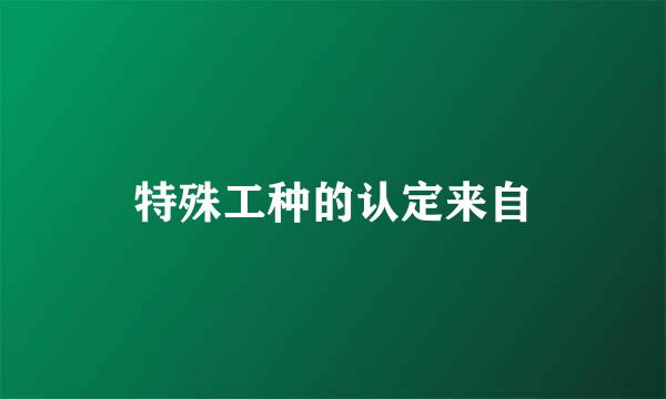 特殊工种的认定来自