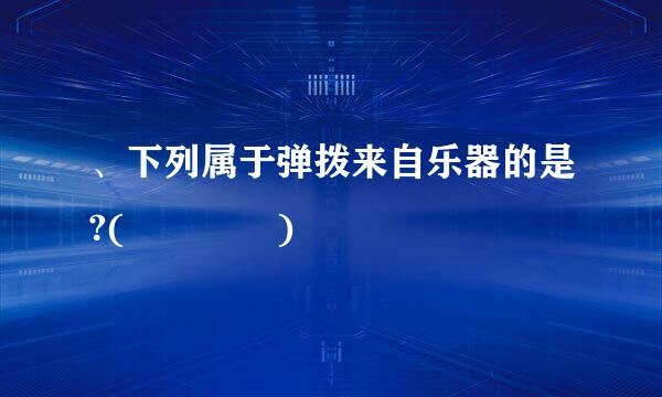 、下列属于弹拨来自乐器的是?(    )