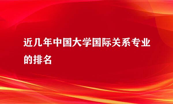 近几年中国大学国际关系专业的排名