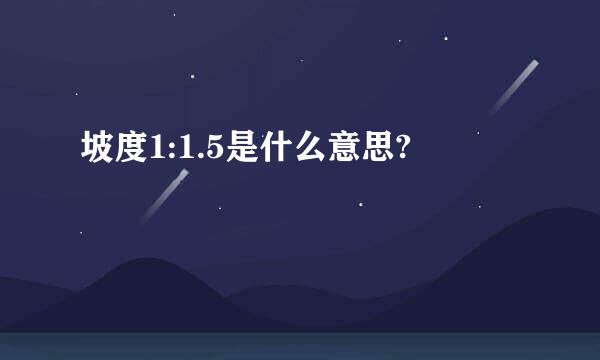 坡度1:1.5是什么意思?