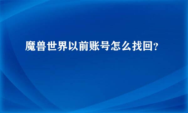 魔兽世界以前账号怎么找回？