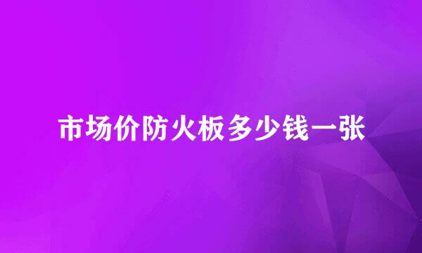 市场价防火板多少钱一张