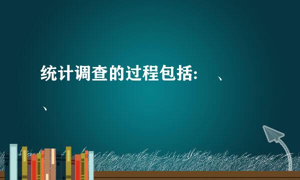 统计调查的过程包括: 、 、