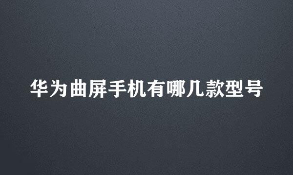 华为曲屏手机有哪几款型号