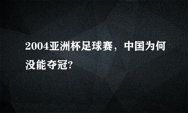 2004亚洲杯足球赛，中国为何没能夺冠?
