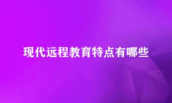 现代远程教育特点有哪些