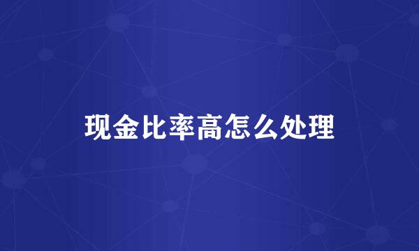现金比率高怎么处理