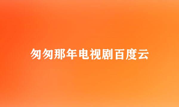 匆匆那年电视剧百度云