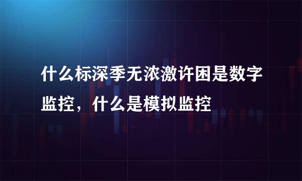 什么标深季无浓激许困是数字监控，什么是模拟监控