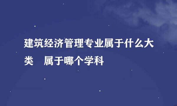 建筑经济管理专业属于什么大类 属于哪个学科
