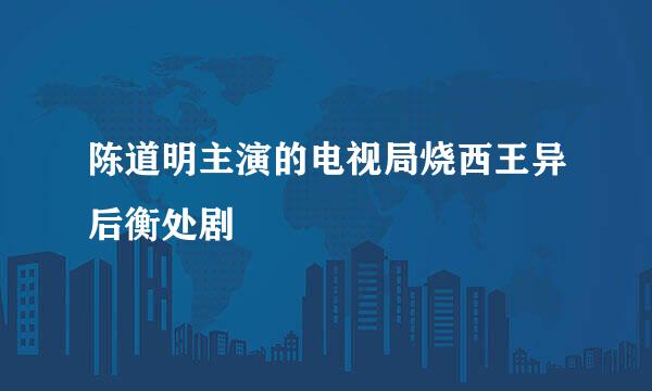 陈道明主演的电视局烧西王异后衡处剧