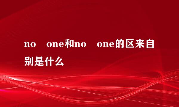 no one和no one的区来自别是什么