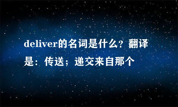 deliver的名词是什么？翻译是：传送；递交来自那个
