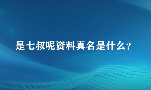 是七叔呢资料真名是什么？